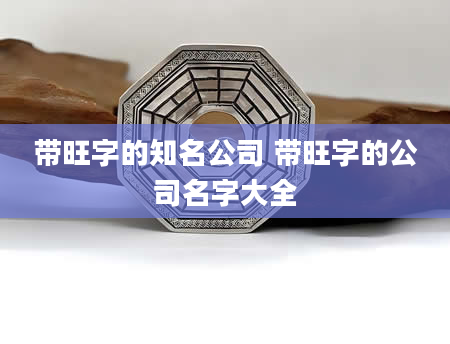 带旺字的知名公司 带旺字的公司名字大全