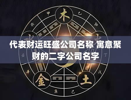 代表财运旺盛公司名称 寓意聚财的二字公司名字