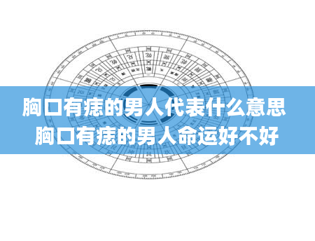 胸口有痣的男人代表什么意思 胸口有痣的男人命运好不好