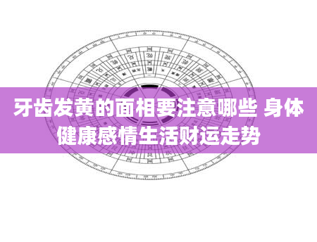 牙齿发黄的面相要注意哪些 身体健康感情生活财运走势