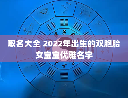 取名大全 2022年出生的双胞胎女宝宝优雅名字