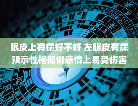 眼皮上有痣好不好 左眼皮有痣预示性格孤僻感情上易受伤害