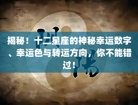 揭秘！十二星座的神秘幸运数字、幸运色与转运方向，你不能错过！