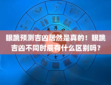 眼跳预测吉凶居然是真的！眼跳吉凶不同时辰有什么区别吗？