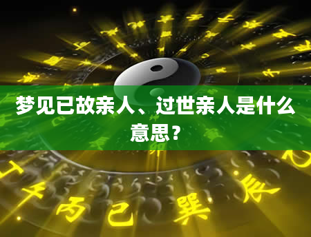 梦见已故亲人、过世亲人是什么意思？