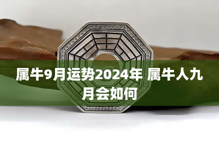 属牛9月运势2024年 属牛人九月会如何