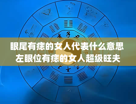 眼尾有痣的女人代表什么意思 左眼位有痣的女人超级旺夫