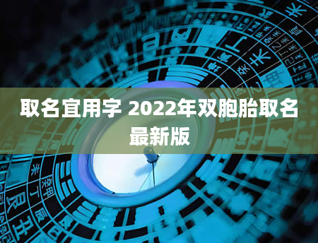 取名宜用字 2022年双胞胎取名最新版