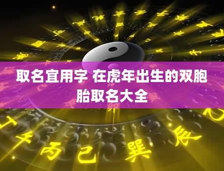 取名宜用字 在虎年出生的双胞胎取名大全