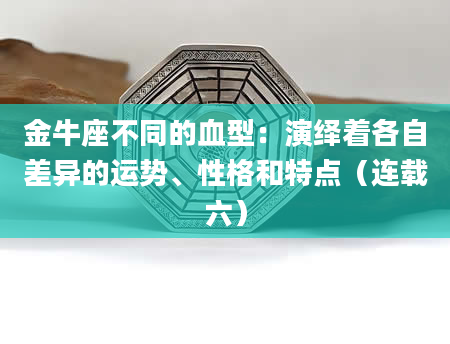 金牛座不同的血型：演绎着各自差异的运势、性格和特点（连载六）