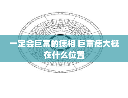 一定会巨富的痣相 巨富痣大概在什么位置