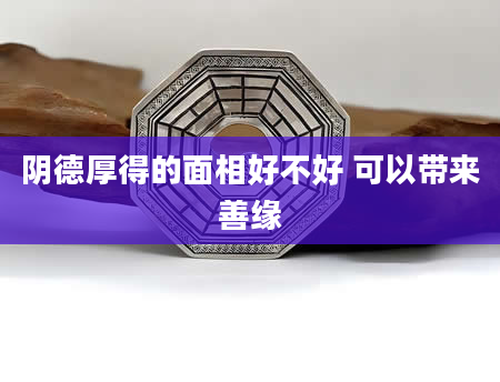 阴德厚得的面相好不好 可以带来善缘