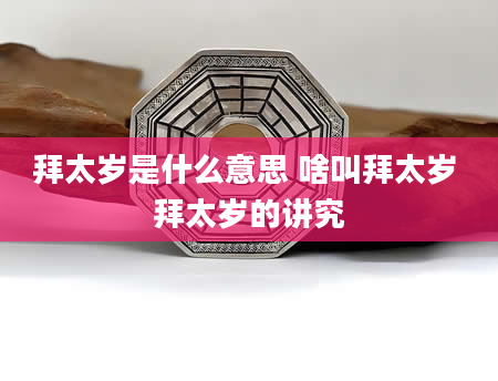 拜太岁是什么意思 啥叫拜太岁 拜太岁的讲究