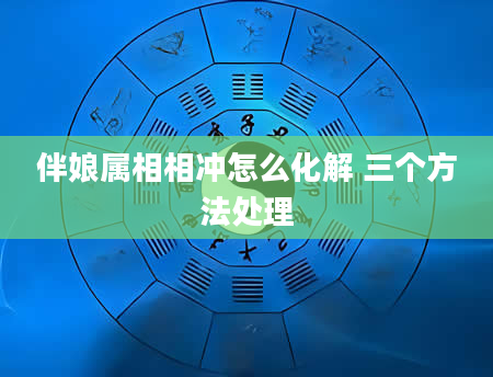 伴娘属相相冲怎么化解 三个方法处理