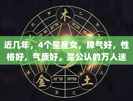 近几年，4个星座女，脾气好，性格好，气质好，是公认的万人迷