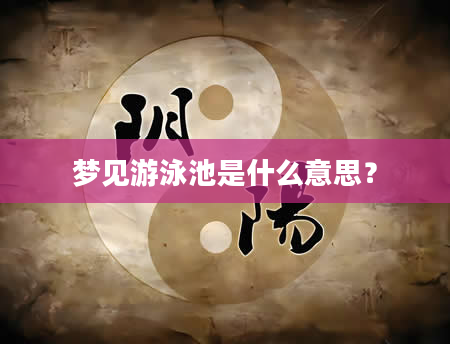 梦见游泳池是什么意思？