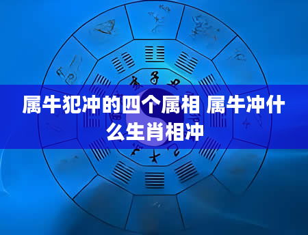 属牛犯冲的四个属相 属牛冲什么生肖相冲