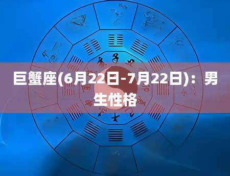 巨蟹座(6月22日-7月22日)：男生性格