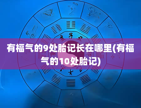 有福气的9处胎记长在哪里(有福气的10处胎记)