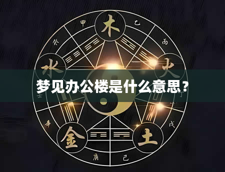 梦见办公楼是什么意思？