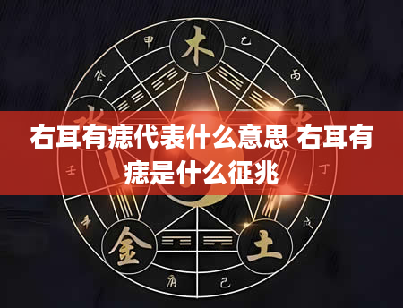 右耳有痣代表什么意思 右耳有痣是什么征兆