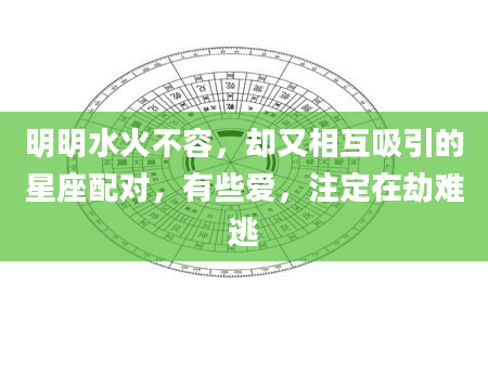 明明水火不容，却又相互吸引的星座配对，有些爱，注定在劫难逃