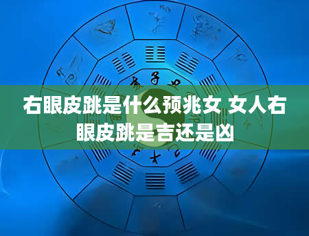 右眼皮跳是什么预兆女 女人右眼皮跳是吉还是凶