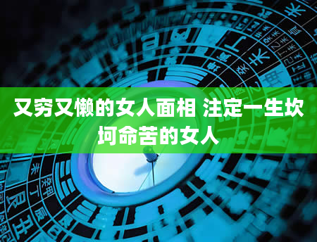 又穷又懒的女人面相 注定一生坎坷命苦的女人