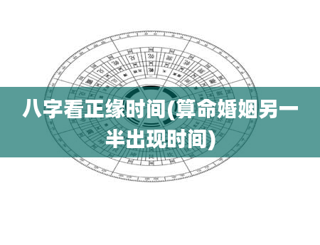 八字看正缘时间(算命婚姻另一半出现时间)