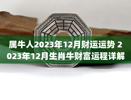 属牛人2023年12月财运运势 2023年12月生肖牛财富运程详解