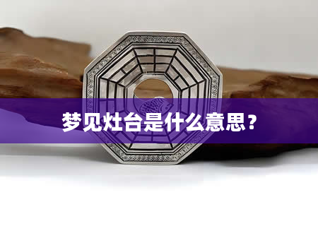 梦见灶台是什么意思？