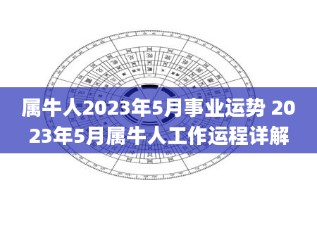 属牛人2023年5月事业运势 2023年5月属牛人工作运程详解
