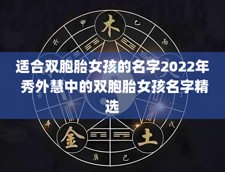 适合双胞胎女孩的名字2022年 秀外慧中的双胞胎女孩名字精选