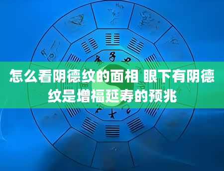 怎么看阴德纹的面相 眼下有阴德纹是增福延寿的预兆