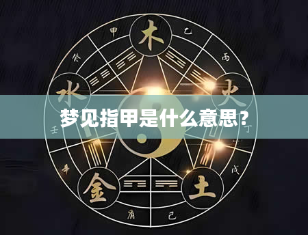 梦见指甲是什么意思？