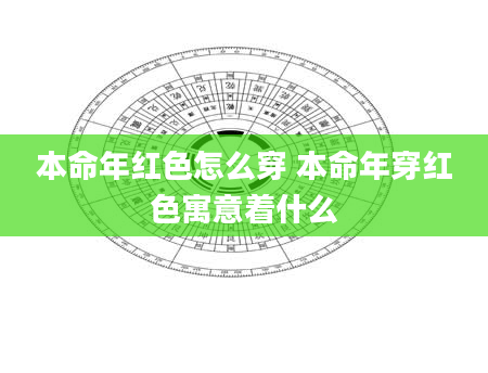 本命年红色怎么穿 本命年穿红色寓意着什么