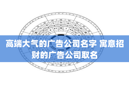 高端大气的广告公司名字 寓意招财的广告公司取名