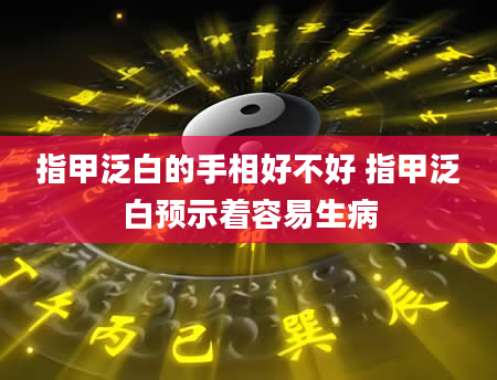 指甲泛白的手相好不好 指甲泛白预示着容易生病