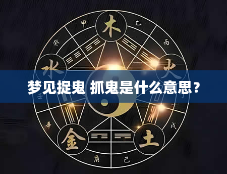 梦见捉鬼 抓鬼是什么意思？