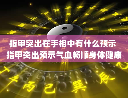 指甲突出在手相中有什么预示 指甲突出预示气血畅顺身体健康