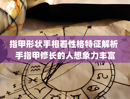 指甲形状手相看性格特征解析 手指甲修长的人想象力丰富