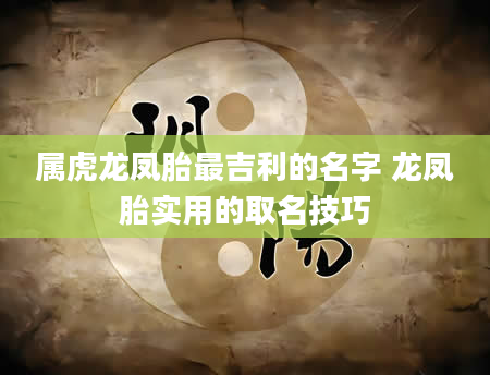 属虎龙凤胎最吉利的名字 龙凤胎实用的取名技巧