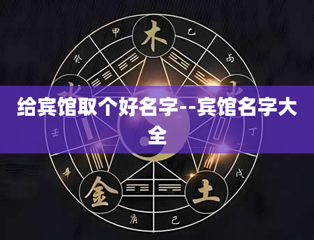 给宾馆取个好名字--宾馆名字大全