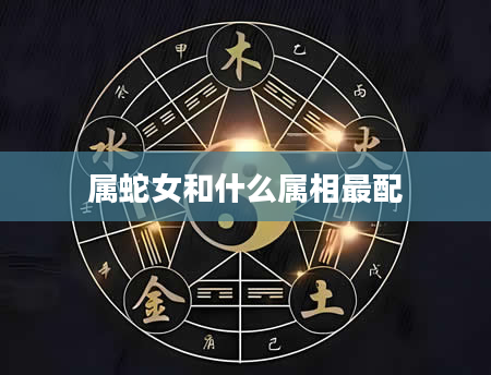 属蛇女和什么属相最配