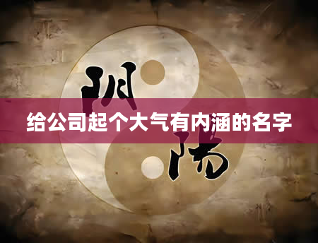 给公司起个大气有内涵的名字