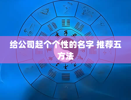 给公司起个个性的名字 推荐五方法