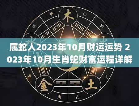 属蛇人2023年10月财运运势 2023年10月生肖蛇财富运程详解