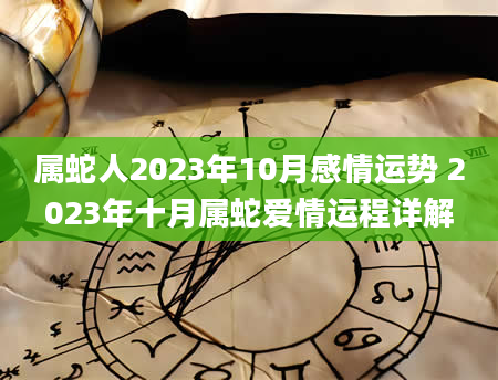 属蛇人2023年10月感情运势 2023年十月属蛇爱情运程详解