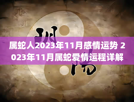 属蛇人2023年11月感情运势 2023年11月属蛇爱情运程详解