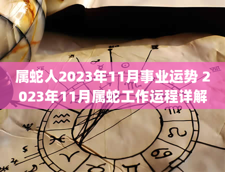 属蛇人2023年11月事业运势 2023年11月属蛇工作运程详解